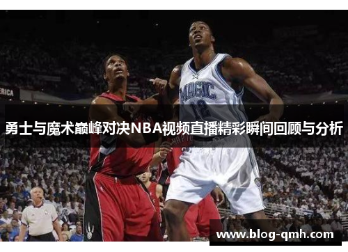 勇士与魔术巅峰对决NBA视频直播精彩瞬间回顾与分析
