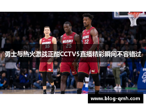 勇士与热火激战正酣CCTV5直播精彩瞬间不容错过