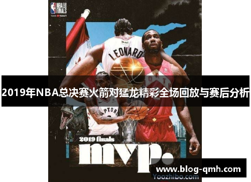 2019年NBA总决赛火箭对猛龙精彩全场回放与赛后分析