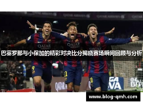 巴塞罗那与小保加的精彩对决比分揭晓赛场瞬间回顾与分析